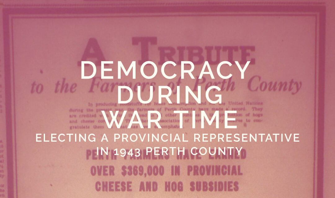 Democracy During War Time: Electing A Provincial Representative in 1943 Perth County